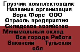 Грузчик-комплектовщик › Название организации ­ Ворк Форс, ООО › Отрасль предприятия ­ Складское хозяйство › Минимальный оклад ­ 23 000 - Все города Работа » Вакансии   . Тульская обл.